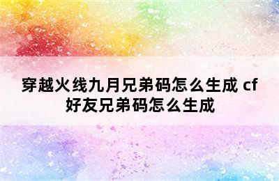 穿越火线九月兄弟码怎么生成 cf好友兄弟码怎么生成